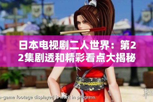日本電視劇二人世界：第22集劇透和精彩看點(diǎn)大揭秘!