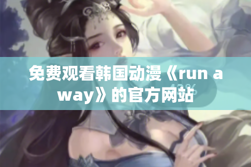 免費(fèi)觀看韓國動(dòng)漫《run away》的官方網(wǎng)站
