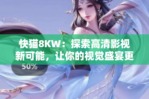 快貓8KW：探索高清影視新可能，讓你的視覺盛宴更加精彩