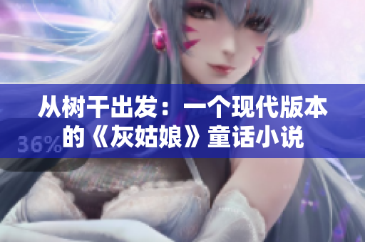 從樹(shù)干出發(fā)：一個(gè)現(xiàn)代版本的《灰姑娘》童話小說(shuō)
