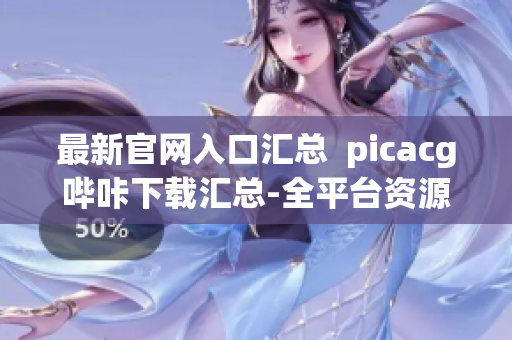 最新官網(wǎng)入口匯總  picacg嗶咔下載匯總-全平臺(tái)資源供應(yīng)