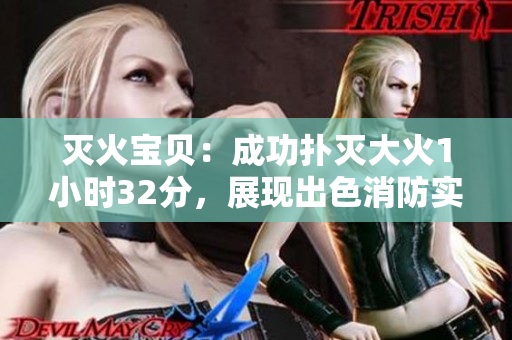滅火寶貝：成功撲滅大火1小時(shí)32分，展現(xiàn)出色消防實(shí)力