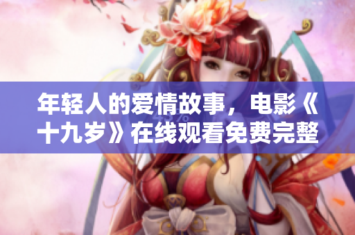 年輕人的愛(ài)情故事，電影《十九歲》在線觀看免費(fèi)完整版