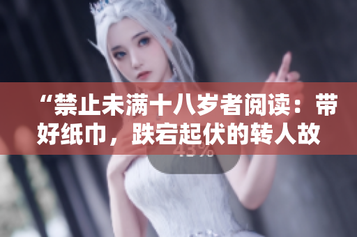 “禁止未滿十八歲者閱讀：帶好紙巾，跌宕起伏的轉(zhuǎn)人故事”