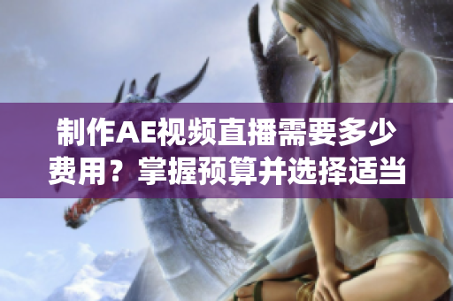 制作AE視頻直播需要多少費用？掌握預算并選擇適當?shù)姆桨甘顷P鍵(1)