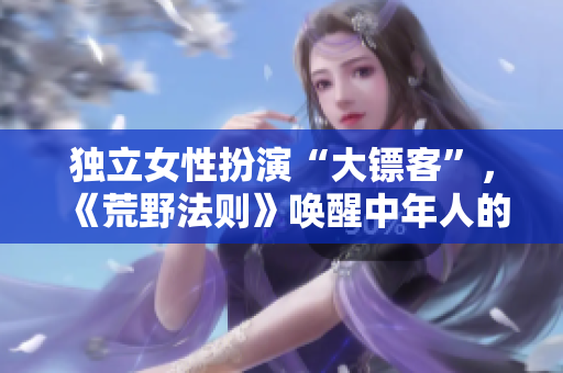 獨(dú)立女性扮演“大鏢客”，《荒野法則》喚醒中年人的勇氣