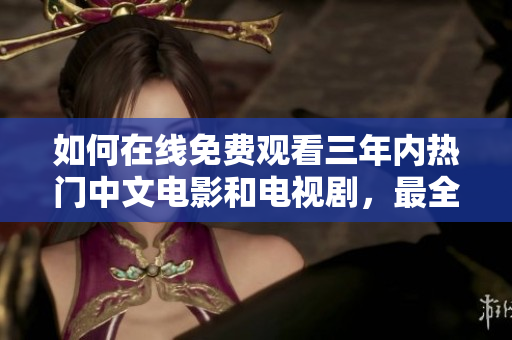 如何在線免費(fèi)觀看三年內(nèi)熱門中文電影和電視劇，最全指南大揭秘！