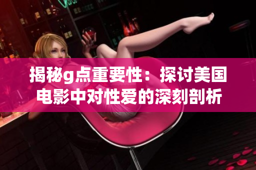 揭秘g點重要性：探討美國電影中對性愛的深刻剖析