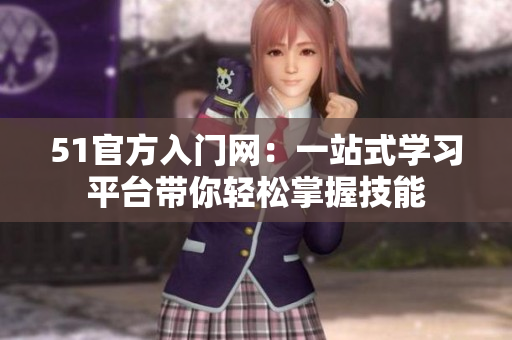 51官方入門網(wǎng)：一站式學(xué)習(xí)平臺帶你輕松掌握技能