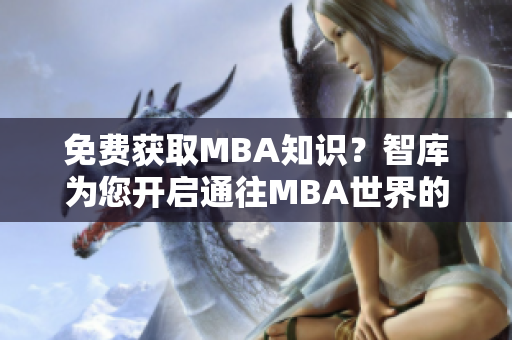 免費(fèi)獲取MBA知識(shí)？智庫(kù)為您開(kāi)啟通往MBA世界的大門！