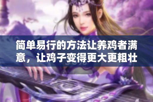 簡(jiǎn)單易行的方法讓養(yǎng)雞者滿意，讓雞子變得更大更粗壯