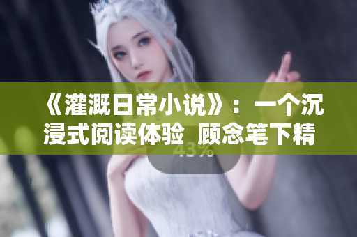《灌溉日常小說》：一個沉浸式閱讀體驗(yàn)  顧念筆下精彩生活