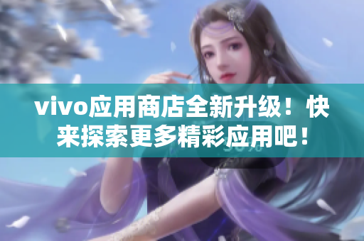 vivo應(yīng)用商店全新升級！快來探索更多精彩應(yīng)用吧！