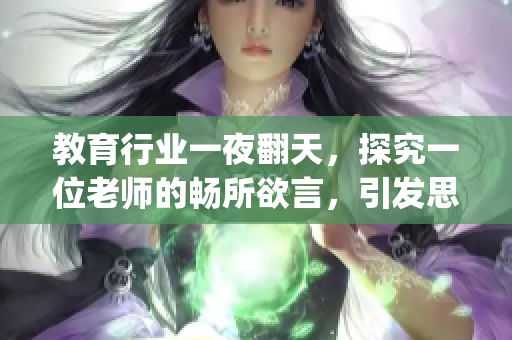 教育行業(yè)一夜翻天，探究一位老師的暢所欲言，引發(fā)思考與探討(1)