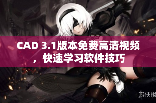 CAD 3.1版本免費(fèi)高清視頻，快速學(xué)習(xí)軟件技巧