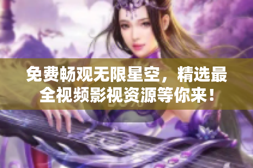免費(fèi)暢觀無限星空，精選最全視頻影視資源等你來！