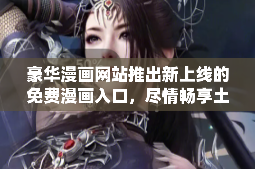 豪華漫畫網(wǎng)站推出新上線的免費(fèi)漫畫入口，盡情暢享土豪漫畫原創(chuàng)精品！(1)