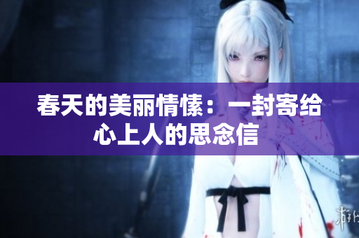 春天的美麗情愫：一封寄給心上人的思念信 