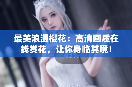 最美浪漫櫻花：高清畫質(zhì)在線賞花，讓你身臨其境！