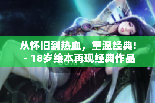 從懷舊到熱血，重溫經(jīng)典! - 18歲繪本再現(xiàn)經(jīng)典作品