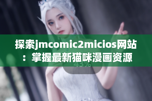 探索jmcomic2micios網(wǎng)站：掌握最新貓咪漫畫資源