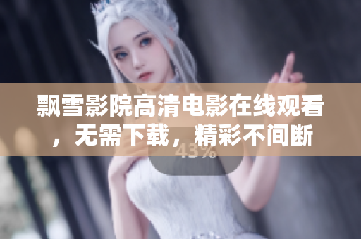 飄雪影院高清電影在線觀看，無需下載，精彩不間斷