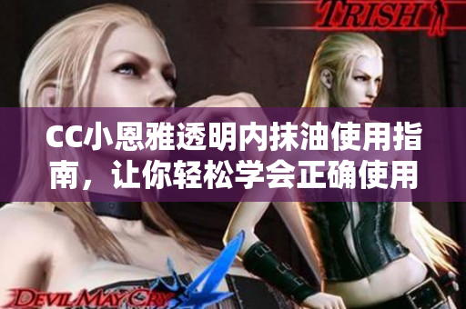 CC小恩雅透明內(nèi)抹油使用指南，讓你輕松學(xué)會正確使用技巧
