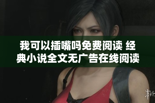 我可以插嘴嗎免費(fèi)閱讀 經(jīng)典小說全文無廣告在線閱讀