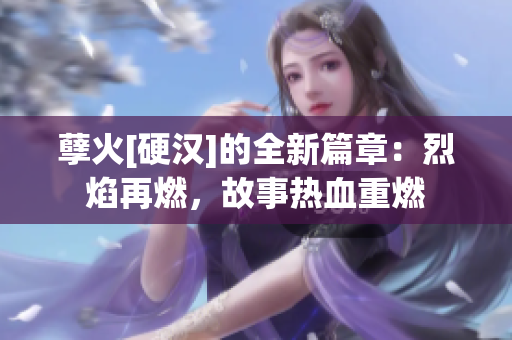 孽火[硬漢]的全新篇章：烈焰再燃，故事熱血重燃