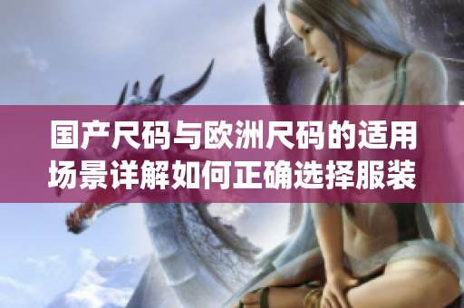 國產(chǎn)尺碼與歐洲尺碼的適用場景詳解如何正確選擇服裝尺碼？(1)