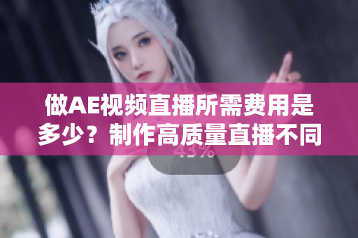 做AE視頻直播所需費(fèi)用是多少？制作高質(zhì)量直播不同價(jià)格？