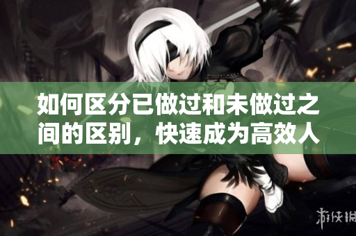 如何區(qū)分已做過和未做過之間的區(qū)別，快速成為高效人士