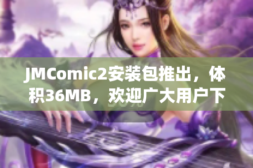 JMComic2安裝包推出，體積36MB，歡迎廣大用戶下載安裝