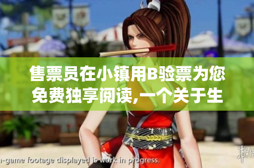 售票員在小鎮(zhèn)用B驗(yàn)票為您免費(fèi)獨(dú)享閱讀,一個關(guān)于生活的小說(1)