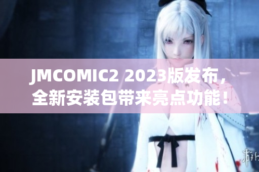 JMCOMIC2 2023版發(fā)布，全新安裝包帶來亮點(diǎn)功能！