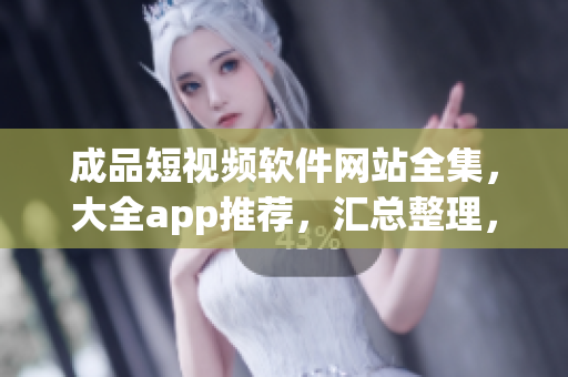 成品短視頻軟件網(wǎng)站全集，大全app推薦，匯總整理，一網(wǎng)打盡