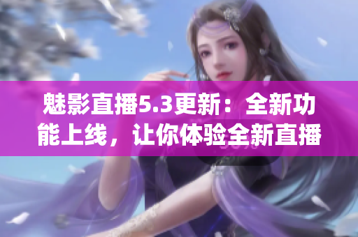 魅影直播5.3更新：全新功能上線，讓你體驗全新直播樂趣(1)
