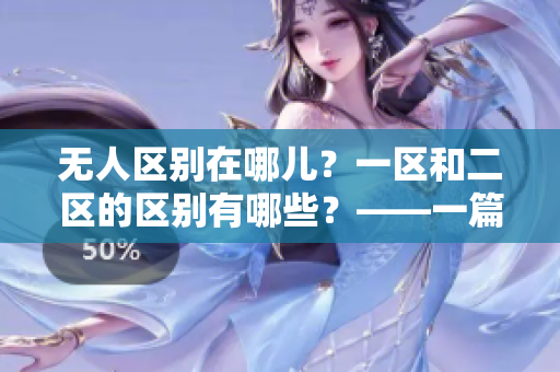 無人區(qū)別在哪兒？一區(qū)和二區(qū)的區(qū)別有哪些？——一篇深度剖析