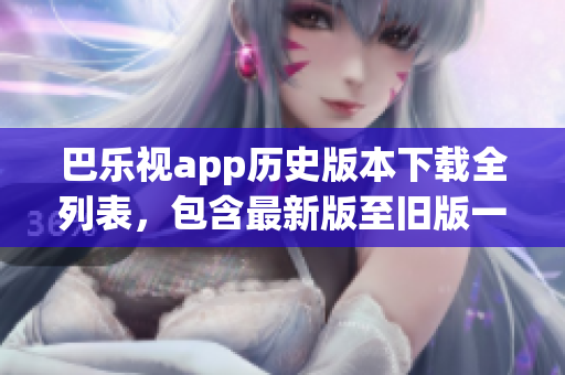 巴樂(lè)視app歷史版本下載全列表，包含最新版至舊版一覽