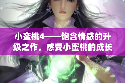 小蜜桃4——飽含情感的升級之作，感受小蜜桃的成長與變革！(1)