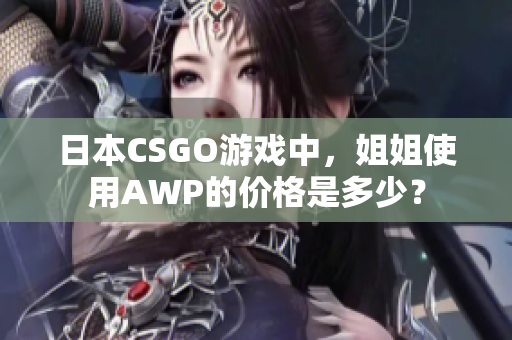 日本CSGO游戲中，姐姐使用AWP的價格是多少？