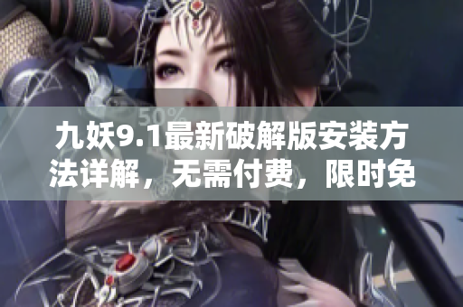 九妖9.1最新破解版安裝方法詳解，無需付費(fèi)，限時(shí)免費(fèi)獲取