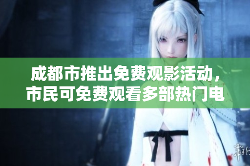 成都市推出免費(fèi)觀影活動(dòng)，市民可免費(fèi)觀看多部熱門電影