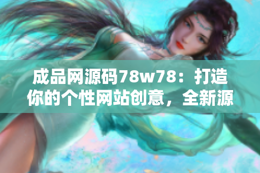 成品網(wǎng)源碼78w78：打造你的個(gè)性網(wǎng)站創(chuàng)意，全新源碼庫(kù)分享！