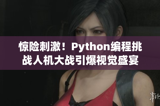 驚險刺激！Python編程挑戰(zhàn)人機(jī)大戰(zhàn)引爆視覺盛宴