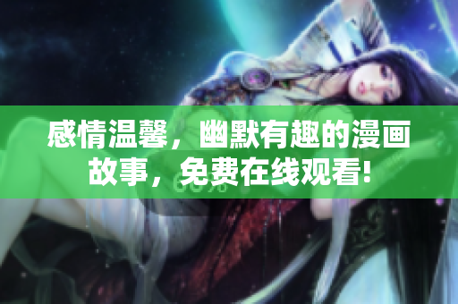 感情溫馨，幽默有趣的漫畫故事，免費在線觀看!