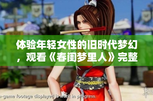 體驗?zāi)贻p女性的舊時代夢幻，觀看《春閨夢里人》完整版