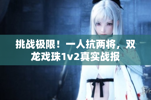 挑戰(zhàn)極限！一人抗兩將，雙龍戲珠1v2真實戰(zhàn)報
