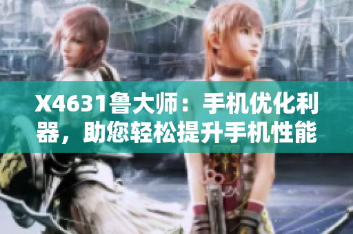 X4631魯大師：手機(jī)優(yōu)化利器，助您輕松提升手機(jī)性能