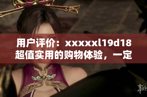 用戶評價：xxxxxl19d18超值實用的購物體驗，一定不要錯過